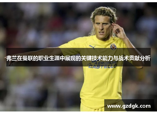 弗兰在曼联的职业生涯中展现的关键技术能力与战术贡献分析