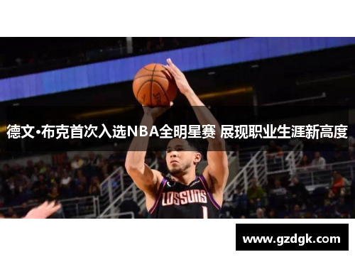 德文·布克首次入选NBA全明星赛 展现职业生涯新高度